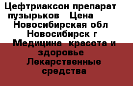 Цефтриаксон препарат 9 пузырьков › Цена ­ 100 - Новосибирская обл., Новосибирск г. Медицина, красота и здоровье » Лекарственные средства   